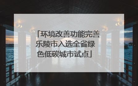 环境改善功能完善 乐陵市入选全省绿色低碳城市试点