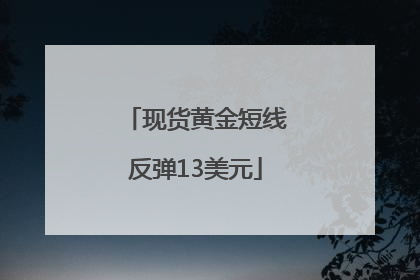 现货黄金短线反弹13美元