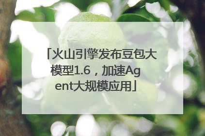 火山引擎发布豆包大模型1.6，加速Agent大规模应用