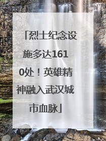 烈士纪念设施多达1610处！英雄精神融入武汉城市血脉