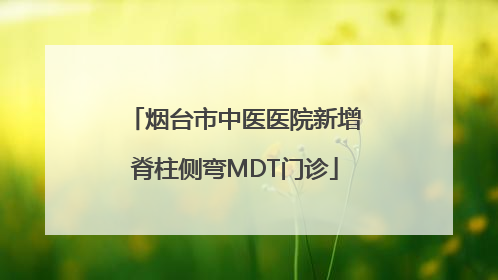 烟台市中医医院新增脊柱侧弯MDT门诊