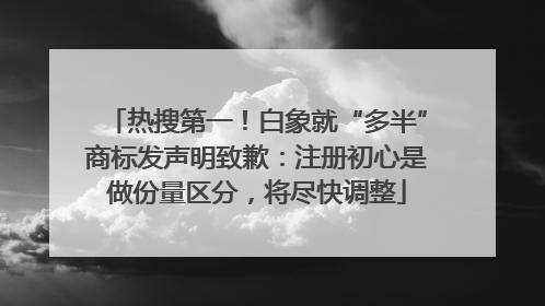 热搜第一！白象就“多半”商标发声明致歉：注册初心是做份量区分，将尽快调整