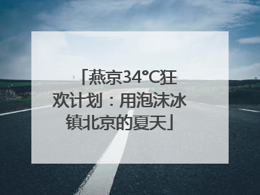 燕京34°C狂欢计划：用泡沫冰镇北京的夏天