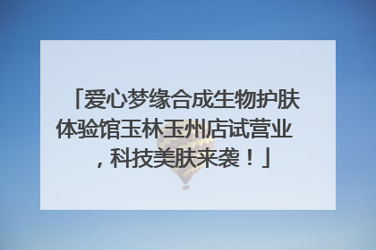 爱心梦缘合成生物护肤体验馆玉林玉州店试营业，科技美肤来袭！
