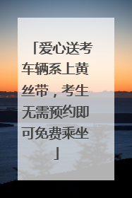 爱心送考车辆系上黄丝带，考生无需预约即可免费乘坐
