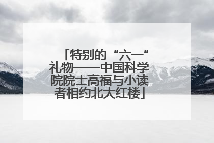 特别的“六一”礼物——中国科学院院士高福与小读者相约北大红楼