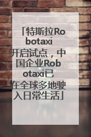 特斯拉Robotaxi开启试点，中国企业Robotaxi已在全球多地驶入日常生活