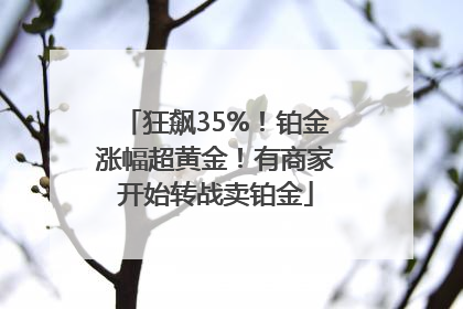 狂飙35%！铂金涨幅超黄金！有商家开始转战卖铂金