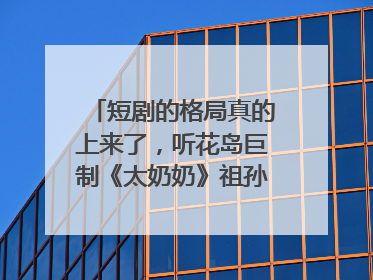短剧的格局真的上来了，听花岛巨制《太奶奶》祖孙戏里藏着家国情