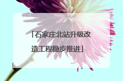 石家庄北站升级改造工程稳步推进