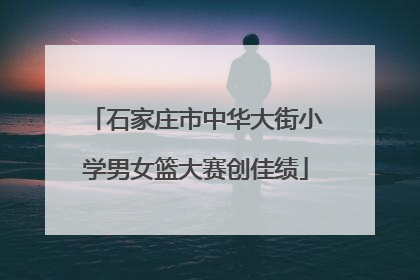 石家庄市中华大街小学男女篮大赛创佳绩