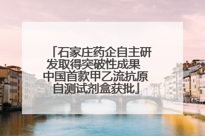 石家庄药企自主研发取得突破性成果 中国首款甲乙流抗原自测试剂盒获批