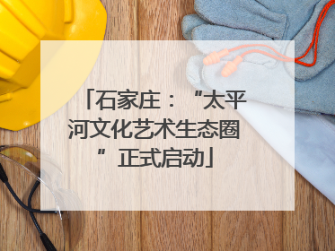 石家庄：“太平河文化艺术生态圈”正式启动