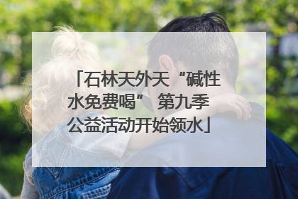 石林天外天“碱性水免费喝” 第九季公益活动开始领水