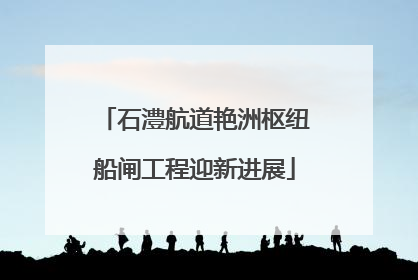 石澧航道艳洲枢纽船闸工程迎新进展
