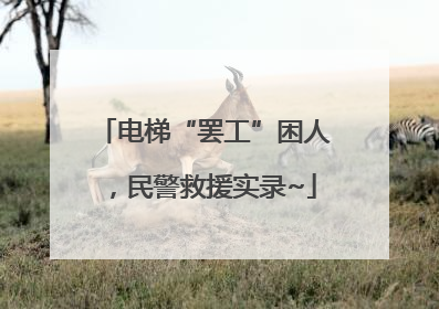电梯“罢工”困人，民警救援实录~