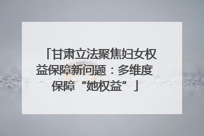 甘肃立法聚焦妇女权益保障新问题：多维度保障“她权益”