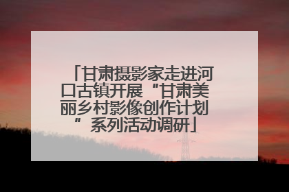 甘肃摄影家走进河口古镇开展“甘肃美丽乡村影像创作计划”系列活动调研