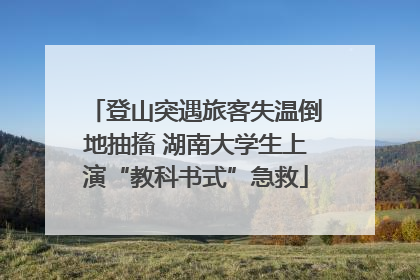 登山突遇旅客失温倒地抽搐 湖南大学生上演“教科书式”急救