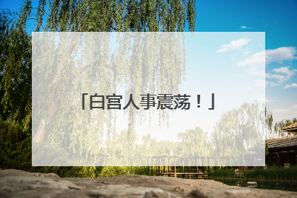 白宫人事震荡！