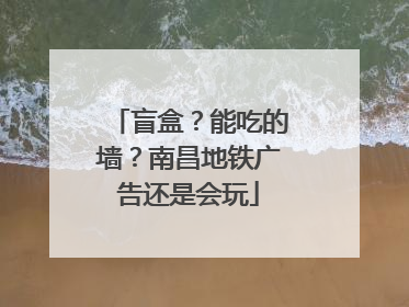 盲盒？能吃的墙？南昌地铁广告还是会玩