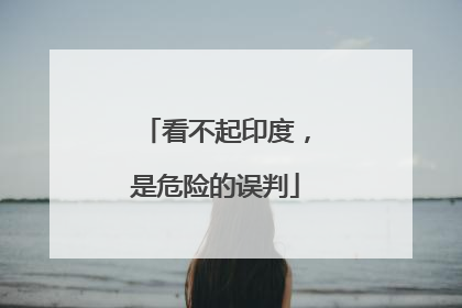 看不起印度，是危险的误判