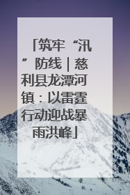 筑牢“汛”防线｜慈利县龙潭河镇：以雷霆行动迎战暴雨洪峰