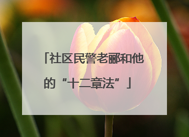 社区民警老郦和他的“十二章法”