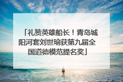 礼赞英雄船长！青岛城阳河套刘世瑜获第九届全国道德模范提名奖