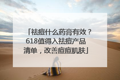 祛痘什么药膏有效？618值得入祛痘产品清单，改善痘痘肌肤