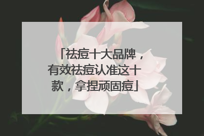 祛痘十大品牌，有效祛痘认准这十款，拿捏顽固痘