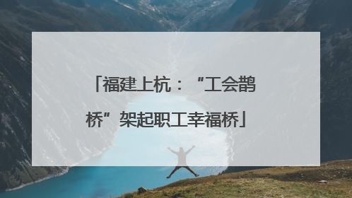 福建上杭：“工会鹊桥”架起职工幸福桥