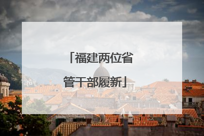 福建两位省管干部履新