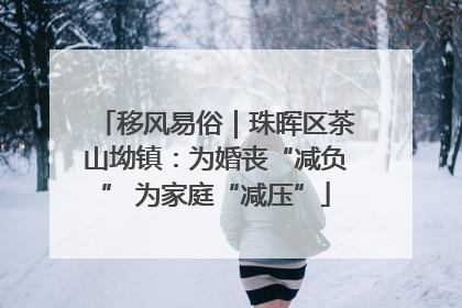 移风易俗｜珠晖区茶山坳镇：为婚丧“减负” 为家庭“减压”