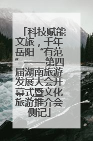 科技赋能文旅，千年岳阳“有范”——第四届湖南旅游发展大会开幕式暨文化旅游推介会侧记