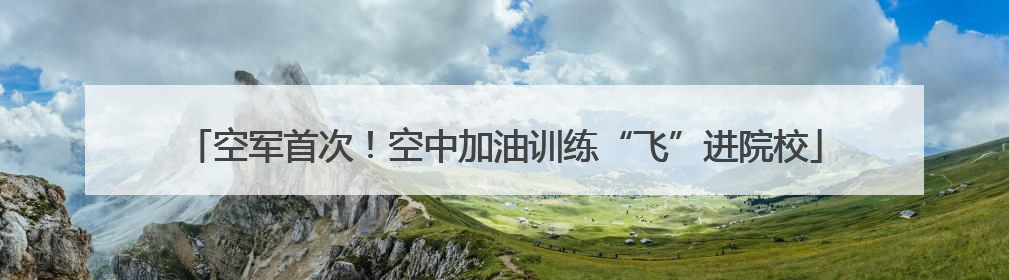 空军首次！空中加油训练“飞”进院校