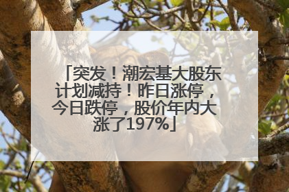 突发！潮宏基大股东计划减持！昨日涨停，今日跌停，股价年内大涨了197%