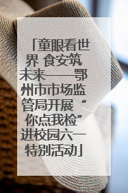童眼看世界 食安筑未来——鄂州市市场监管局开展“你点我检”进校园六一特别活动