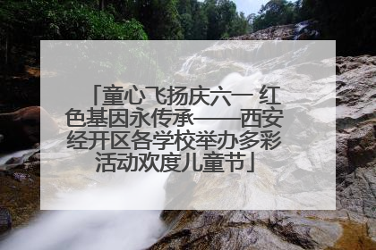 童心飞扬庆六一 红色基因永传承——西安经开区各学校举办多彩活动欢度儿童节