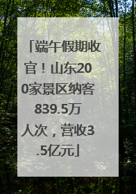 端午假期收官！山东200家景区纳客839.5万人次，营收3.5亿元