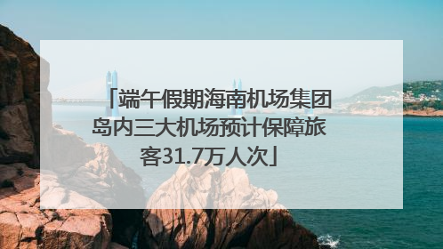 端午假期海南机场集团岛内三大机场预计保障旅客31.7万人次