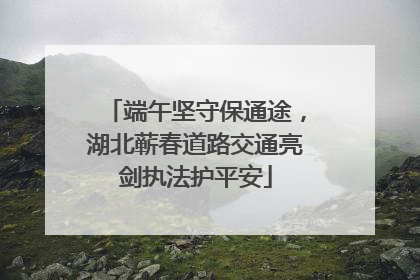 端午坚守保通途，湖北蕲春道路交通亮剑执法护平安