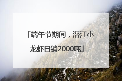 端午节期间，潜江小龙虾日销2000吨