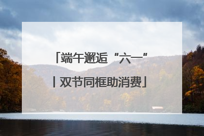 端午邂逅“六一”丨双节同框助消费