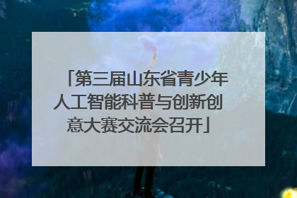 第三届山东省青少年人工智能科普与创新创意大赛交流会召开