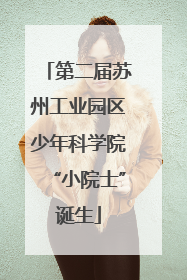 第二届苏州工业园区少年科学院“小院士”诞生