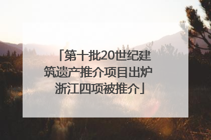 第十批20世纪建筑遗产推介项目出炉 浙江四项被推介