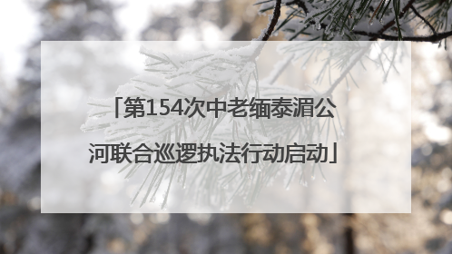 第154次中老缅泰湄公河联合巡逻执法行动启动
