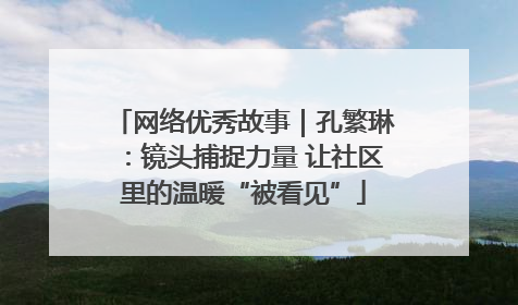 网络优秀故事｜孔繁琳：镜头捕捉力量 让社区里的温暖“被看见”