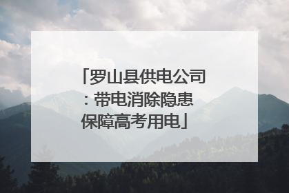 罗山县供电公司：带电消除隐患 保障高考用电